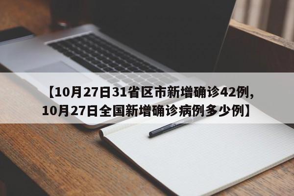 【10月27日31省区市新增确诊42例,10月27日全国新增确诊病例多少例】