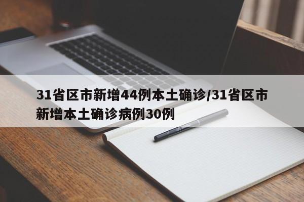 31省区市新增44例本土确诊/31省区市新增本土确诊病例30例