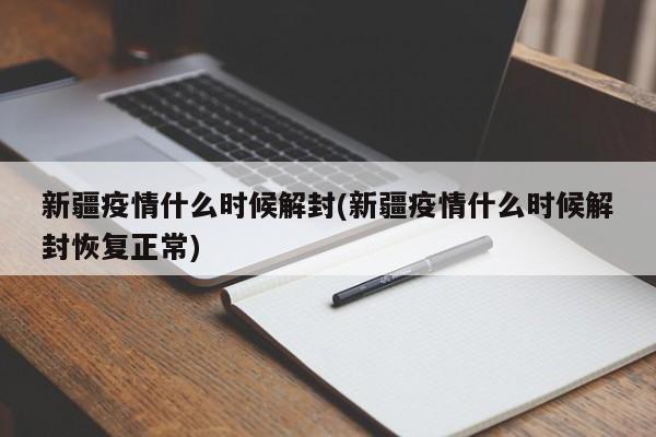 新疆疫情什么时候解封(新疆疫情什么时候解封恢复正常)