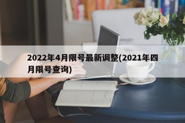2022年4月限号最新调整(2021年四月限号查询)