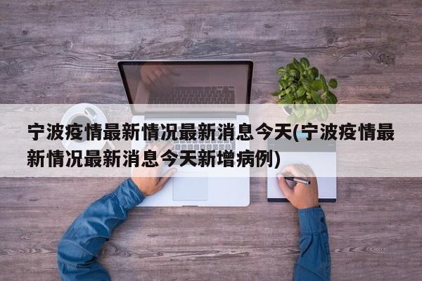 宁波疫情最新情况最新消息今天(宁波疫情最新情况最新消息今天新增病例)