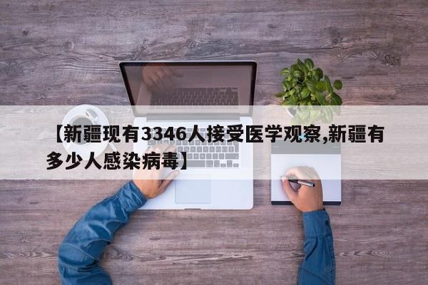 【新疆现有3346人接受医学观察,新疆有多少人感染病毒】