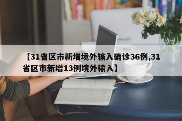 【31省区市新增境外输入确诊36例,31省区市新增13例境外输入】