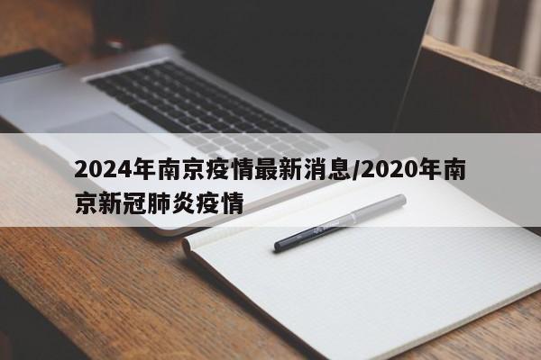 2024年南京疫情最新消息/2020年南京新冠肺炎疫情