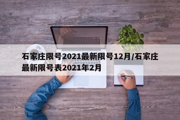 石家庄限号2021最新限号12月/石家庄最新限号表2021年2月
