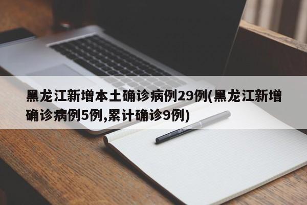 黑龙江新增本土确诊病例29例(黑龙江新增确诊病例5例,累计确诊9例)