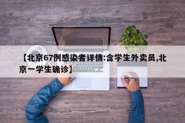【北京67例感染者详情:含学生外卖员,北京一学生确诊】
