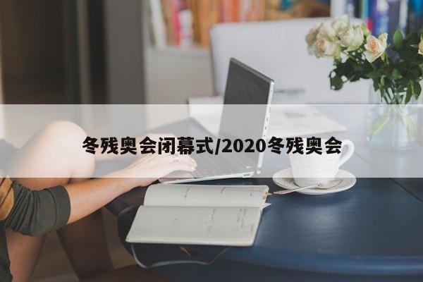 冬残奥会闭幕式/2020冬残奥会