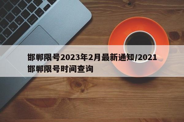 邯郸限号2023年2月最新通知/2021邯郸限号时间查询