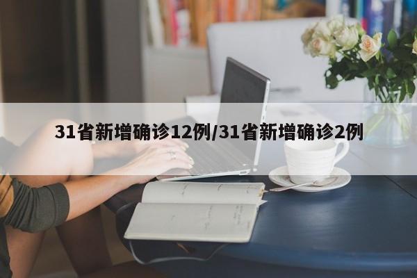 31省新增确诊12例/31省新增确诊2例 