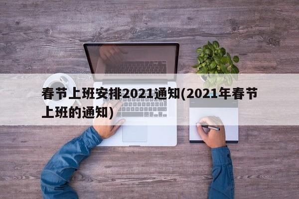 春节上班安排2021通知(2021年春节上班的通知)