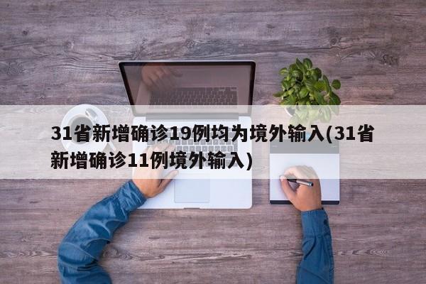 31省新增确诊19例均为境外输入(31省新增确诊11例境外输入)