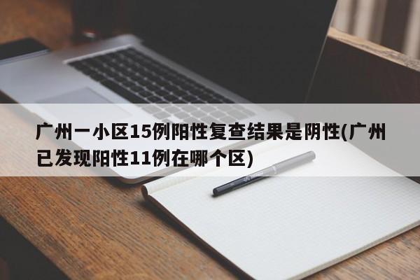 广州一小区15例阳性复查结果是阴性(广州已发现阳性11例在哪个区)