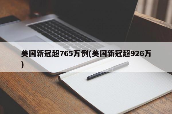 美国新冠超765万例(美国新冠超926万)