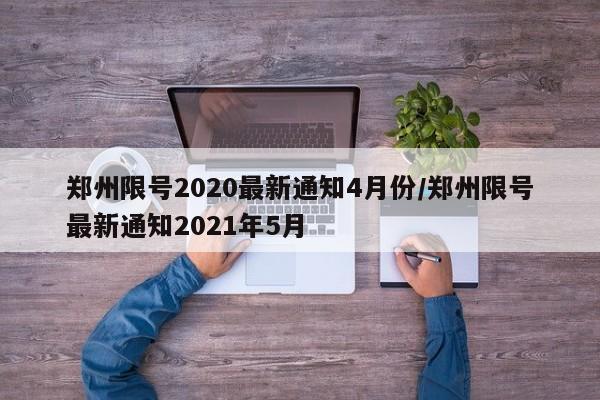 郑州限号2020最新通知4月份/郑州限号最新通知2021年5月