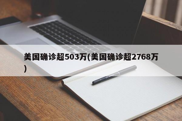 美国确诊超503万(美国确诊超2768万)