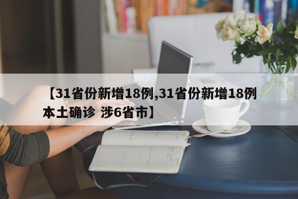 【31省份新增18例,31省份新增18例本土确诊 涉6省市】