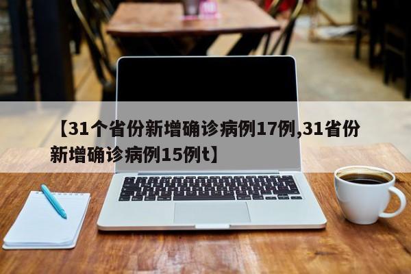 【31个省份新增确诊病例17例,31省份新增确诊病例15例t】