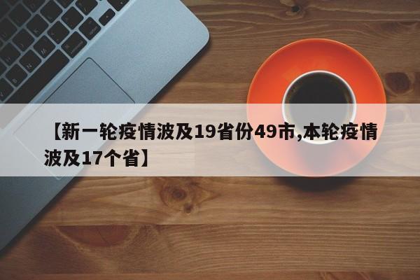 【新一轮疫情波及19省份49市,本轮疫情波及17个省】