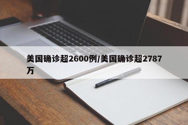 美国确诊超2600例/美国确诊超2787万