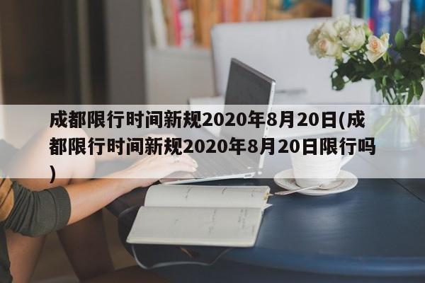 成都限行时间新规2020年8月20日(成都限行时间新规2020年8月20日限行吗)