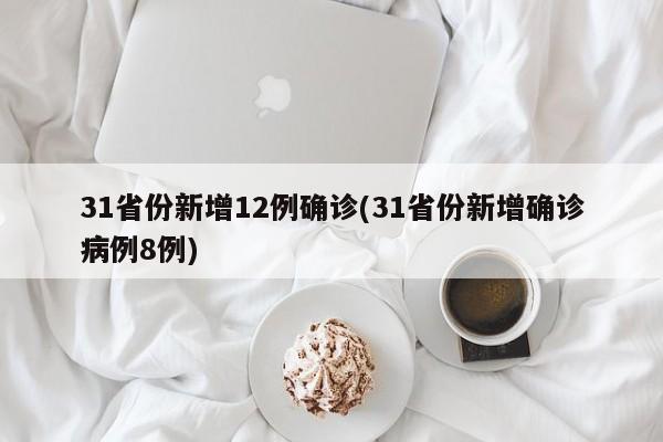 31省份新增12例确诊(31省份新增确诊病例8例)