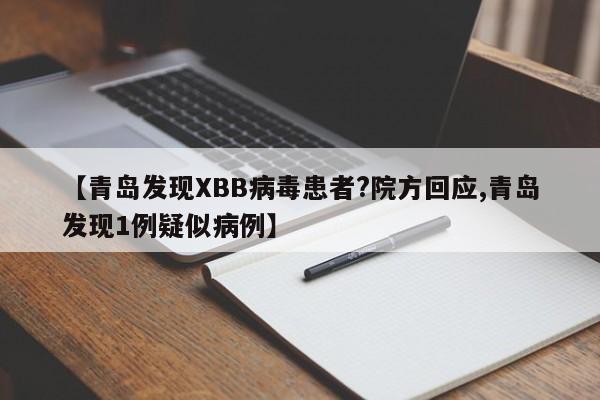 【青岛发现XBB病毒患者?院方回应,青岛发现1例疑似病例】