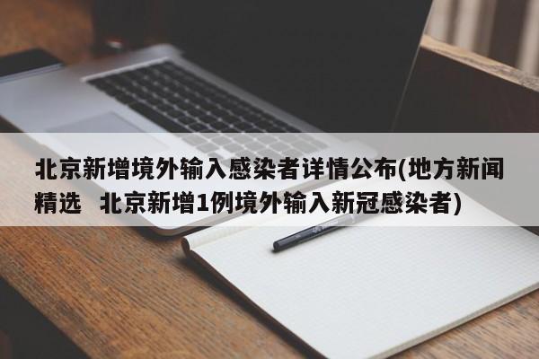 北京新增境外输入感染者详情公布(地方新闻精选  北京新增1例境外输入新冠感染者)
