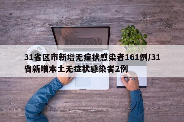 31省区市新增无症状感染者161例/31省新增本土无症状感染者2例