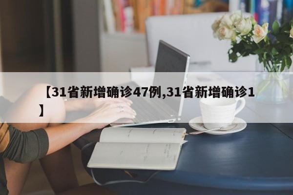 【31省新增确诊47例,31省新增确诊1】