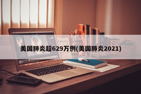 美国肺炎超629万例(美国肺炎2021)