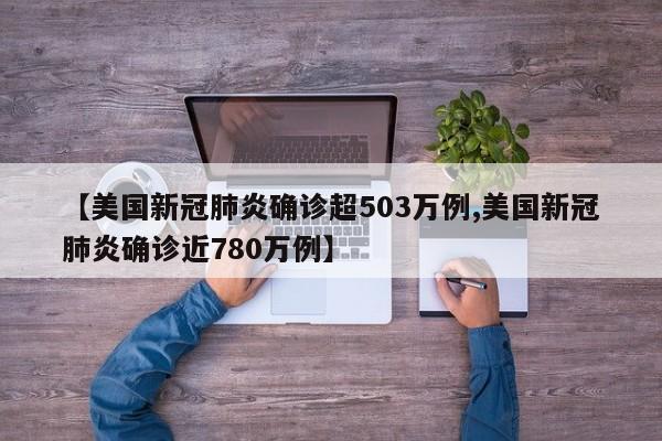 【美国新冠肺炎确诊超503万例,美国新冠肺炎确诊近780万例】