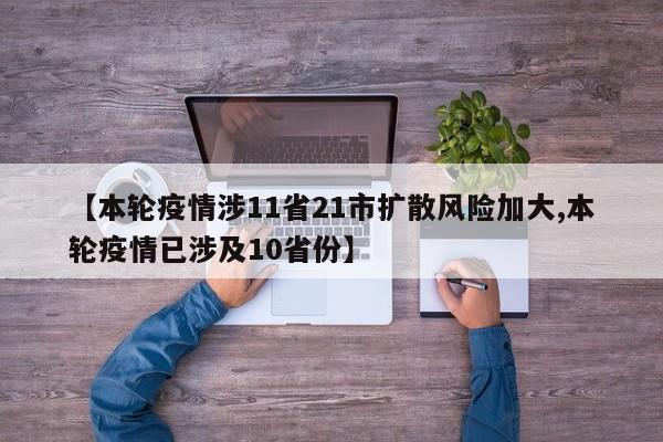 【本轮疫情涉11省21市扩散风险加大,本轮疫情已涉及10省份】