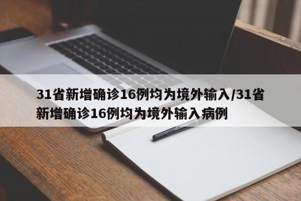 31省新增确诊16例均为境外输入/31省新增确诊16例均为境外输入病例