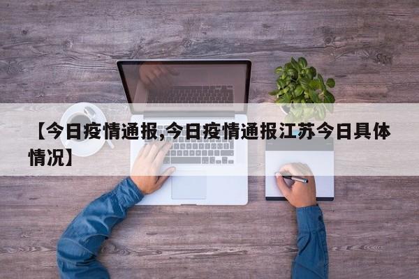 【今日疫情通报,今日疫情通报江苏今日具体情况】