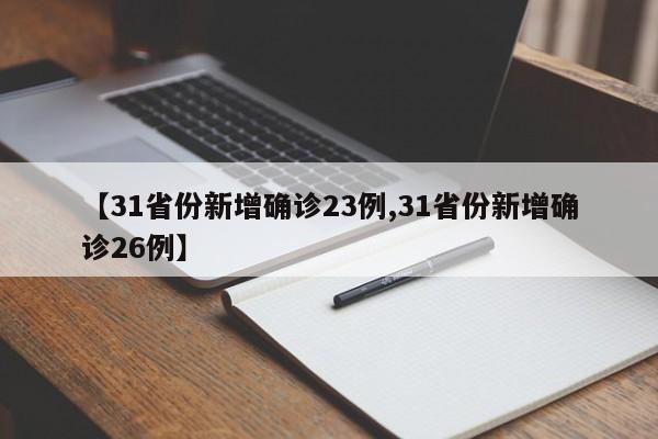 【31省份新增确诊23例,31省份新增确诊26例】