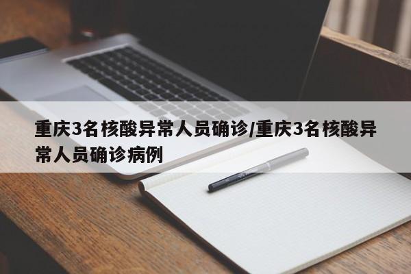 重庆3名核酸异常人员确诊/重庆3名核酸异常人员确诊病例