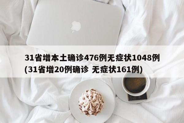 31省增本土确诊476例无症状1048例(31省增20例确诊 无症状161例)