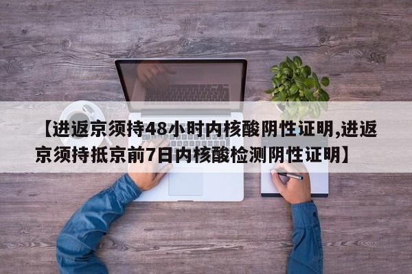 【进返京须持48小时内核酸阴性证明,进返京须持抵京前7日内核酸检测阴性证明】