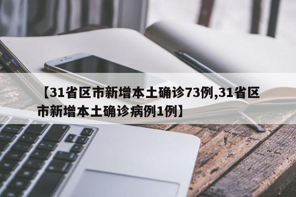 【31省区市新增本土确诊73例,31省区市新增本土确诊病例1例】