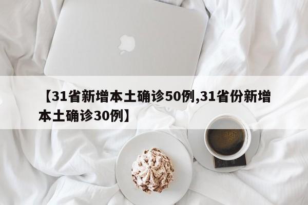 【31省新增本土确诊50例,31省份新增本土确诊30例】