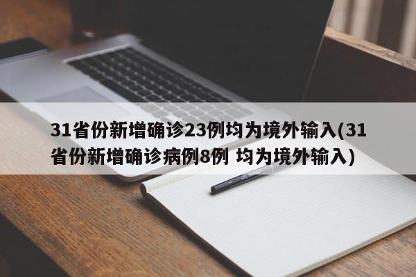 31省份新增确诊23例均为境外输入(31省份新增确诊病例8例 均为境外输入)