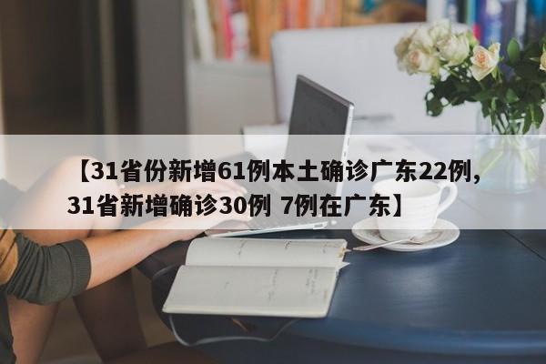 【31省份新增61例本土确诊广东22例,31省新增确诊30例 7例在广东】
