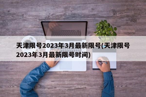 天津限号2023年3月最新限号(天津限号2023年3月最新限号时间)