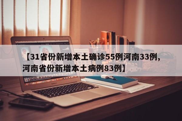【31省份新增本土确诊55例河南33例,河南省份新增本土病例83例】