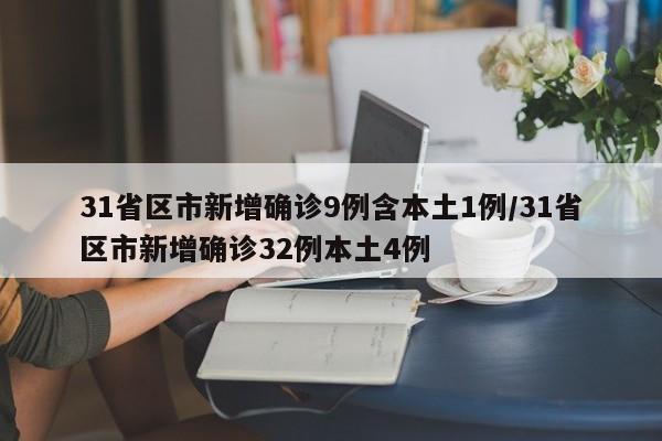 31省区市新增确诊9例含本土1例/31省区市新增确诊32例本土4例