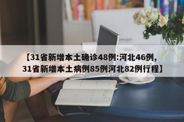 【31省新增本土确诊48例:河北46例,31省新增本土病例85例河北82例行程】