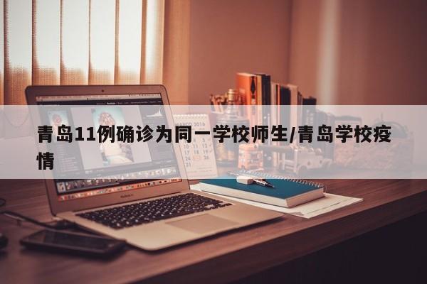 青岛11例确诊为同一学校师生/青岛学校疫情