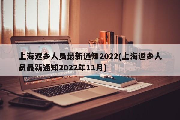 上海返乡人员最新通知2022(上海返乡人员最新通知2022年11月)