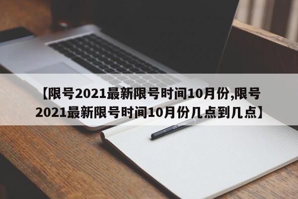 【限号2021最新限号时间10月份,限号2021最新限号时间10月份几点到几点】